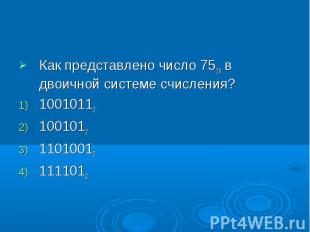 Как представлено число 7510 в двоичной системе счисления?10010112100101211010012