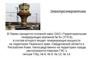 Электроэнергетика В Перми находится головной офис ОАО «Территориальная генерирую