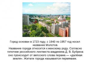 Город основан в 1723 году, с 1940 по 1957 год носил название Молотов.Название го