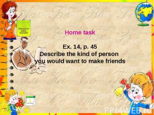 Home taskEx. 14, p. 45Describe the kind of person you would want to make friends