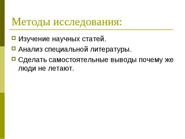 Методы исследования: Изучение научных статей.Анализ специальной литературы.Сделать самостоятельные выводы почему же люди не летают.