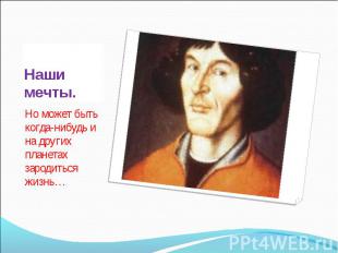 Наши мечты. Но может быть когда-нибудь и на других планетах зародиться жизнь…