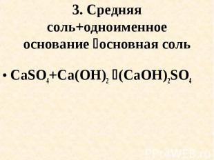 3. Средняя соль+одноименное основание основная соль CaSO4+Cа(OH)2 (CaOH)2SO4