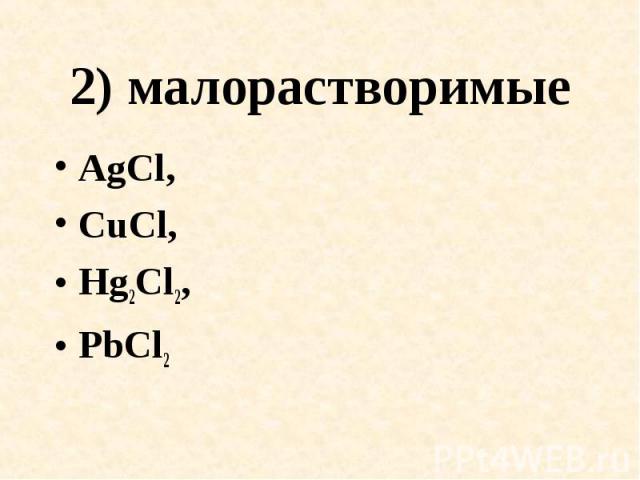 2) малорастворимые AgCl,CuCl,Hg2Cl2,PbCl2