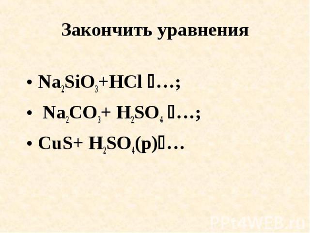 Закончить уравнения Na2SiO3+HCl …; Na2CO3+ H2SO4 …; CuS+ H2SO4(p)…
