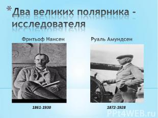 Два великих полярника - исследователя Фритьоф Нансен1861-1930Руаль Амундсен1872-