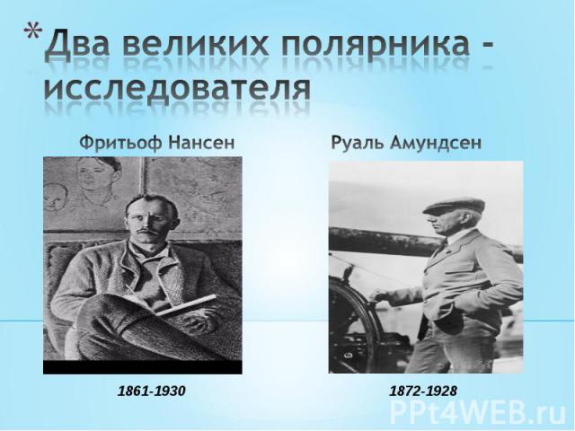 Два великих полярника - исследователя Фритьоф Нансен1861-1930Руаль Амундсен1872-1928