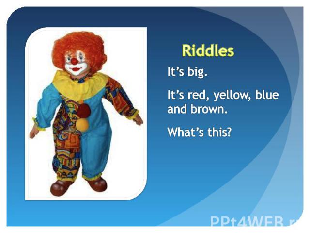 Riddles It’s big.It’s red, yellow, blue and brown.What’s this?