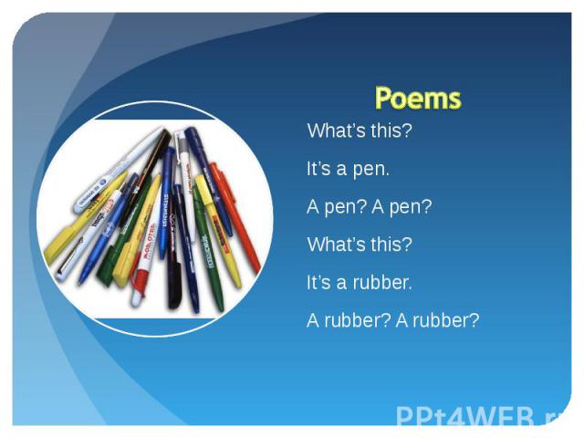 Poems What’s this?It’s a pen.A pen? A pen?What’s this?It’s a rubber.A rubber? A rubber?