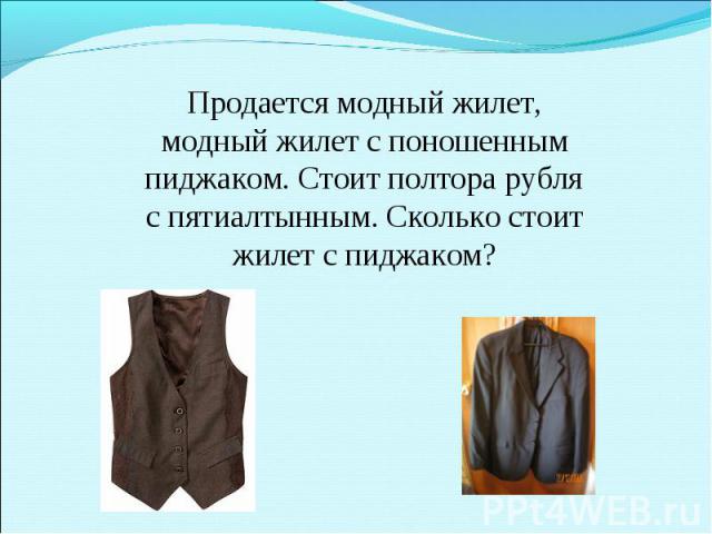 Продается модный жилет, модный жилет с поношенным пиджаком. Стоит полтора рубля с пятиалтынным. Сколько стоит жилет с пиджаком?