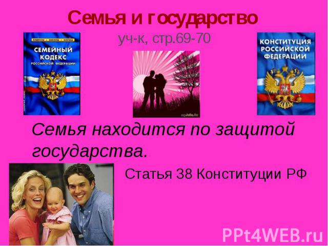 Семья и государство уч-к, стр.69-70 Семья находится по защитой государства. Статья 38 Конституции РФ
