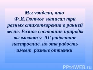 Мы увидели, что Ф.И.Тютчев написал три разных стихотворения о ранней весне. Разн