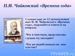 П.И. Чайковский «Времена года» Слушая одну из 12 музыкальных пьес П. И. Чайковск