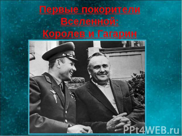 Первые покорители Вселенной:Королев и Гагарин