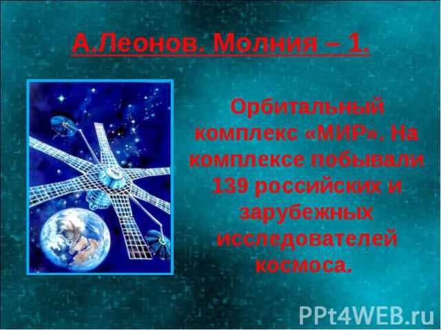 А.Леонов. Молния – 1. Орбитальный комплекс «МИР». На комплексе побывали 139 российских и зарубежных исследователей космоса.