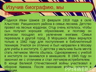 Изучив биографию, мы выяснили :Родился Иван Шамов 19 февраля 1918 года в селе Хл