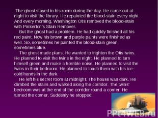 The ghost stayed in his room during the day. He came out at night to visit the l