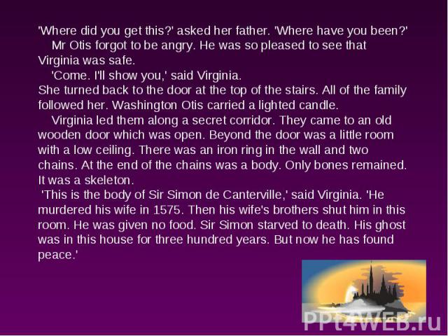 'Where did you get this?' asked her father. 'Where have you been?' Mr Otis forgot to be angry. He was so pleased to see that Virginia was safe. 'Come. I'll show you,' said Virginia.She turned back to the door at the top of the stairs. All of the fam…