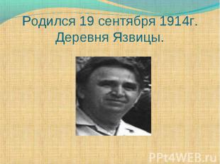 Родился 19 сентября 1914г.Деревня Язвицы.