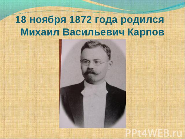 18 ноября 1872 года родился Михаил Васильевич Карпов