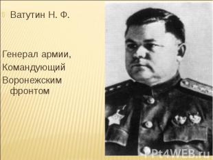 Ватутин Н. Ф.Генерал армии,Командующий Воронежским фронтом