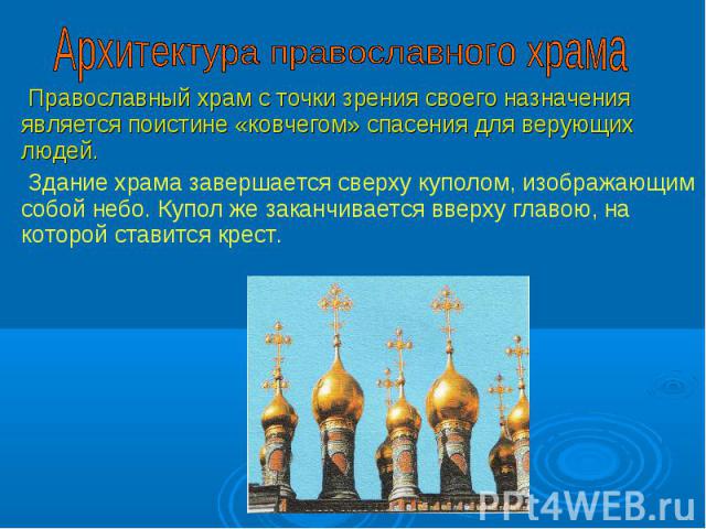 Архитектура православного храма Православный храм с точки зрения своего назначения является поистине «ковчегом» спасения для верующих людей. Здание храма завершается сверху куполом, изображающим собой небо. Купол же заканчивается вверху главою, на к…