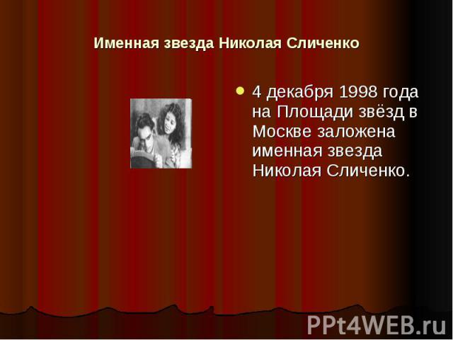 Именная звезда Николая Сличенко 4 декабря 1998 года на Площади звёзд в Москве заложена именная звезда Николая Сличенко.
