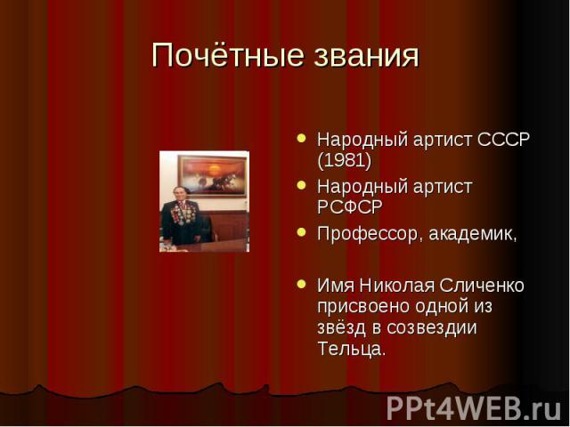 Почётные з вания Народный артист СССР (1981)Народный артист РСФСРПрофессор, академик,Имя Николая Сличенко присвоено одной из звёзд в созвездии Тельца.