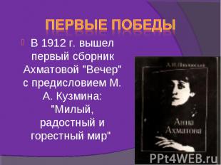 Первые победы В 1912 г. вышел первый сборник Ахматовой "Вечер" с предисловием М.