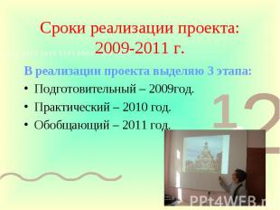 Сроки реализации проекта: 2009-2011 г. В реализации проекта выделяю 3 этапа:Подг