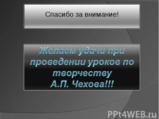 Спасибо за внимание! Желаем удачи при проведении уроков по творчеству А.П. Чехов