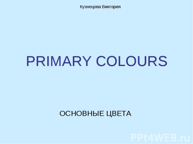 Кузнецова ВикторияPRIMARY COLOURS ОСНОВНЫЕ ЦВЕТА