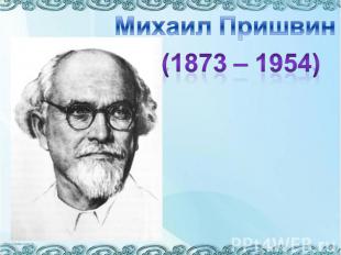 Михаил Пришвин(1873 – 1954)