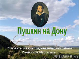 Пушкин на Дону Презентация к исследовательской работеПечёрских Маргариты.