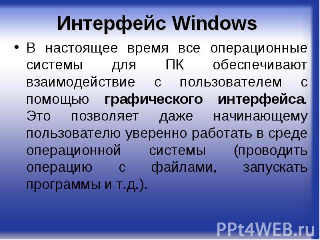 Интерфейс Windows В настоящее время все операционные системы для ПК обеспечивают взаимодействие с пользователем с помощью графического интерфейса. Это позволяет даже начинающему пользователю уверенно работать в среде операционной системы (проводить …