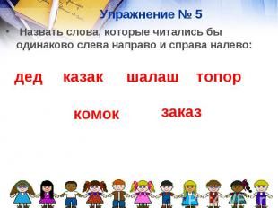 Упражнение № 5 Назвать слова, которые читались бы одинаково слева направо и спра