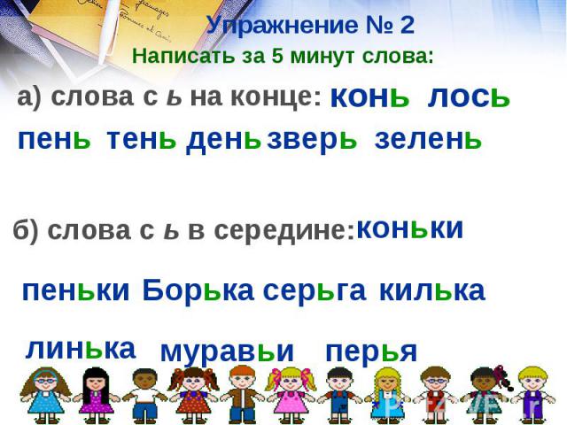 Упражнение № 2 Написать за 5 минут слова:а) слова с ь на конце: б) слова с ь в середине: