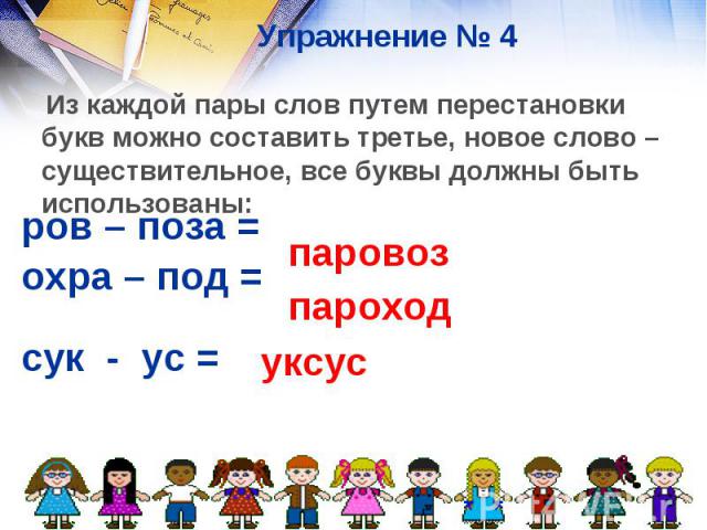 Упражнение № 4 Из каждой пары слов путем перестановки букв можно составить третье, новое слово – существительное, все буквы должны быть использованы: