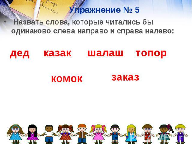 Упражнение № 5 Назвать слова, которые читались бы одинаково слева направо и справа налево: