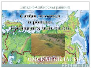 Западно-Сибирская равнина Самая плоская и ровная.Площадь 3 млн.кв.км.Омская обла