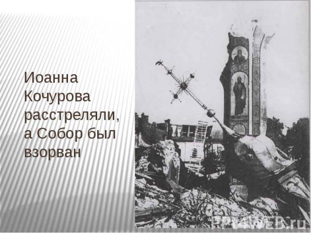 Иоанна Кочурова расстреляли, а Собор был взорван