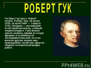 РОБЕРТ ГУК Роберт Гук (англ. Robert Hooke; Роберт Хук, 18 июля 1635, остров Уайт