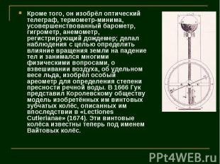 Кроме того, он изобрёл оптический телеграф, термометр-минима, усовершенствованны