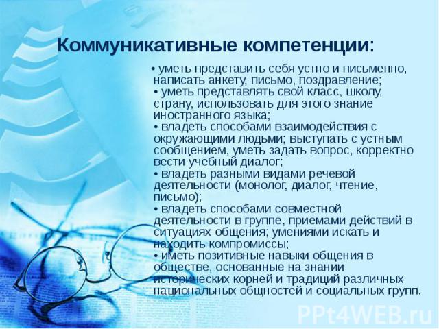 Коммуникативные компетенции: • уметь представить себя устно и письменно, написать анкету, письмо, поздравление;• уметь представлять свой класс, школу, страну, использовать для этого знание иностранного языка;• владеть способами взаимодействия с окру…