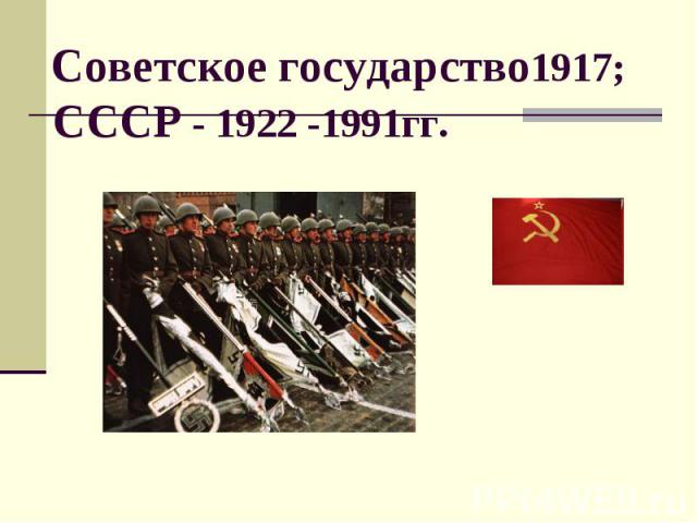 Советское государство1917; СССР - 1922 -1991гг.