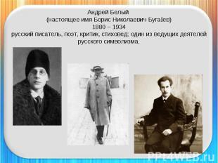 Андрей Белый (настоящее имя Борис Николаевич Бугаев)1880 – 1934русский писатель,