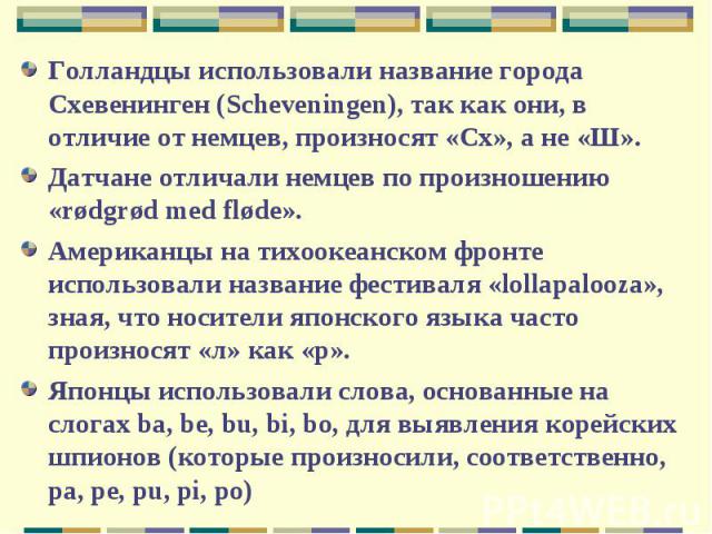 Голландцы использовали название города Схевенинген (Scheveningen), так как они, в отличие от немцев, произносят «Сх», а не «Ш». Датчане отличали немцев по произношению «rødgrød med fløde».Американцы на тихоокеанском фронте использовали название фест…