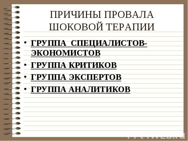 ПРИЧИНЫ ПРОВАЛА ШОКОВОЙ ТЕРАПИИ ГРУППА СПЕЦИАЛИСТОВ-ЭКОНОМИСТОВГРУППА КРИТИКОВГРУППА ЭКСПЕРТОВГРУППА АНАЛИТИКОВ