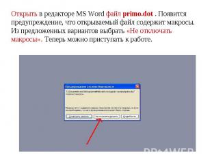 Открыть в редакторе MS Word файл primo.dot . Появится предупреждение, что открыв
