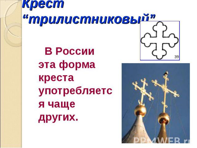 Крест “трилистниковый” В России эта форма креста употребляется чаще других. 